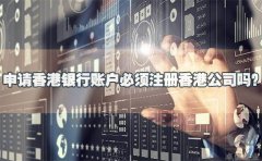 申請(qǐng)香港銀行賬戶必須注冊(cè)香港公司嗎？